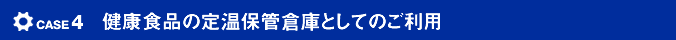 case4 健康食品の定温保管倉庫としてのご利用